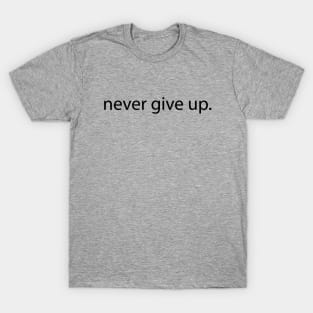 Never Give Up - Motivational Inspirational Quotes to Stay Inspired and Positive T-Shirt